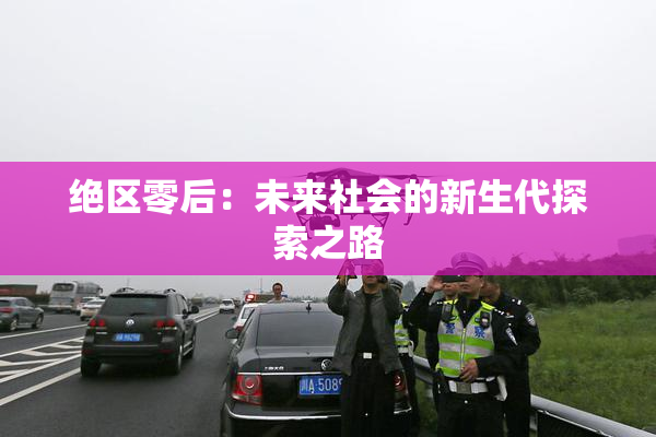 绝区零后：未来社会的新生代探索之路