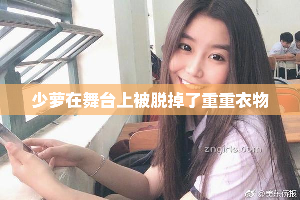 少萝在舞台上被脱掉了重重衣物