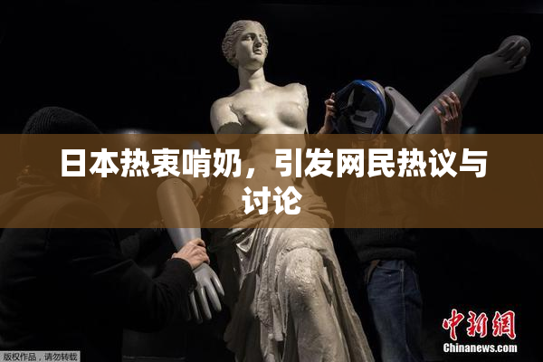 日本热衷啃奶，引发网民热议与讨论