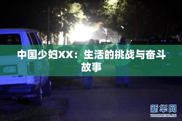 中国少妇XX：生活的挑战与奋斗故事