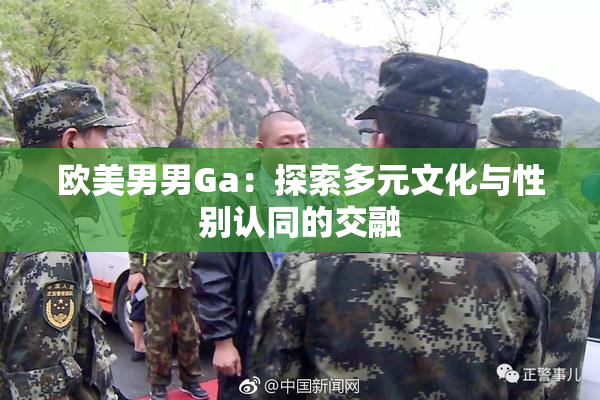 欧美男男Ga：探索多元文化与性别认同的交融