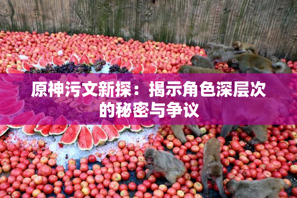 原神污文新探：揭示角色深层次的秘密与争议