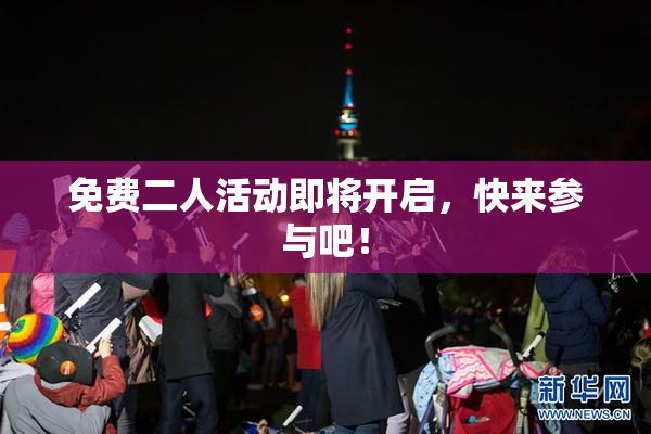 免费二人活动即将开启，快来参与吧！