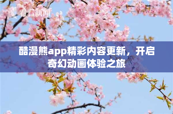 酷漫熊app精彩内容更新，开启奇幻动画体验之旅