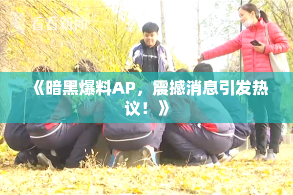 《暗黑爆料AP，震撼消息引发热议！》