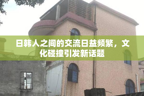 日韩人之间的交流日益频繁，文化碰撞引发新话题