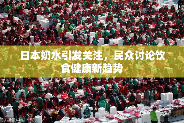 日本奶水引发关注，民众讨论饮食健康新趋势