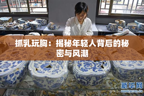 抓乳玩胸：揭秘年轻人背后的秘密与风潮