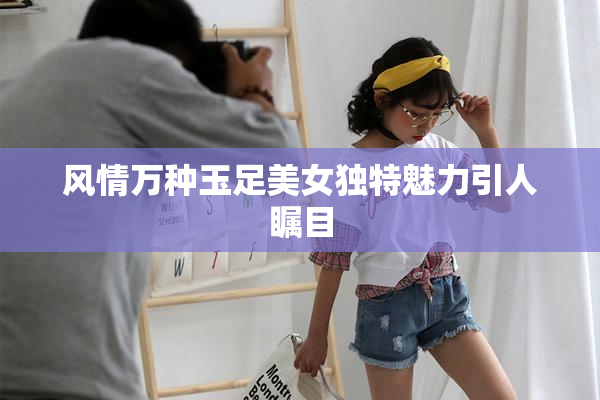 风情万种玉足美女独特魅力引人瞩目