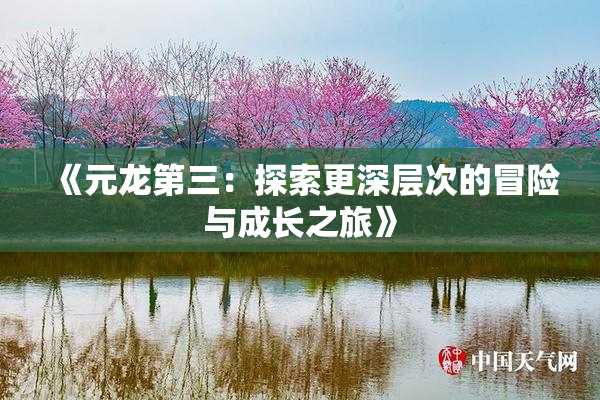 《元龙第三：探索更深层次的冒险与成长之旅》