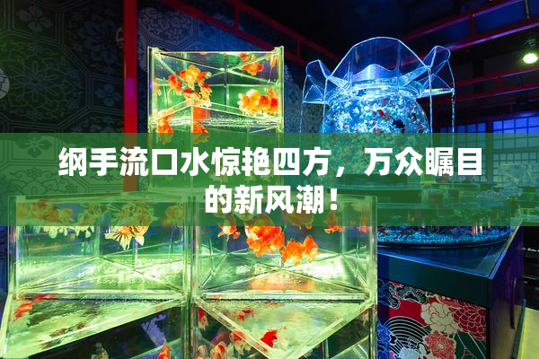 纲手流口水惊艳四方，万众瞩目的新风潮！