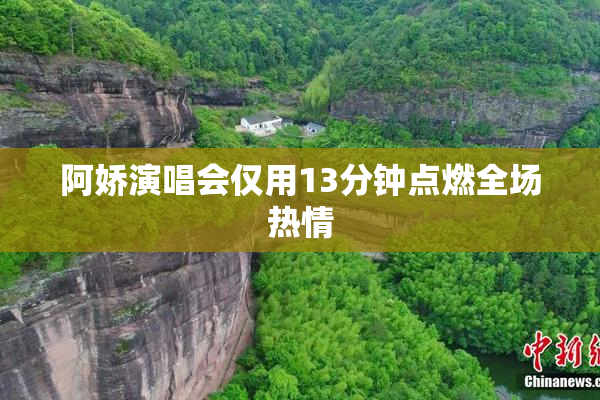 阿娇演唱会仅用13分钟点燃全场热情