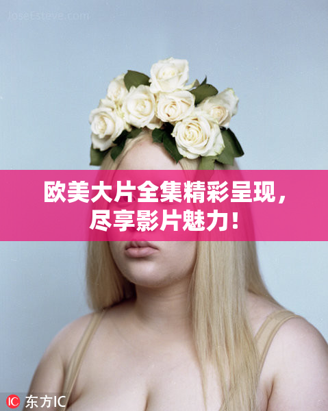欧美大片全集精彩呈现，尽享影片魅力！