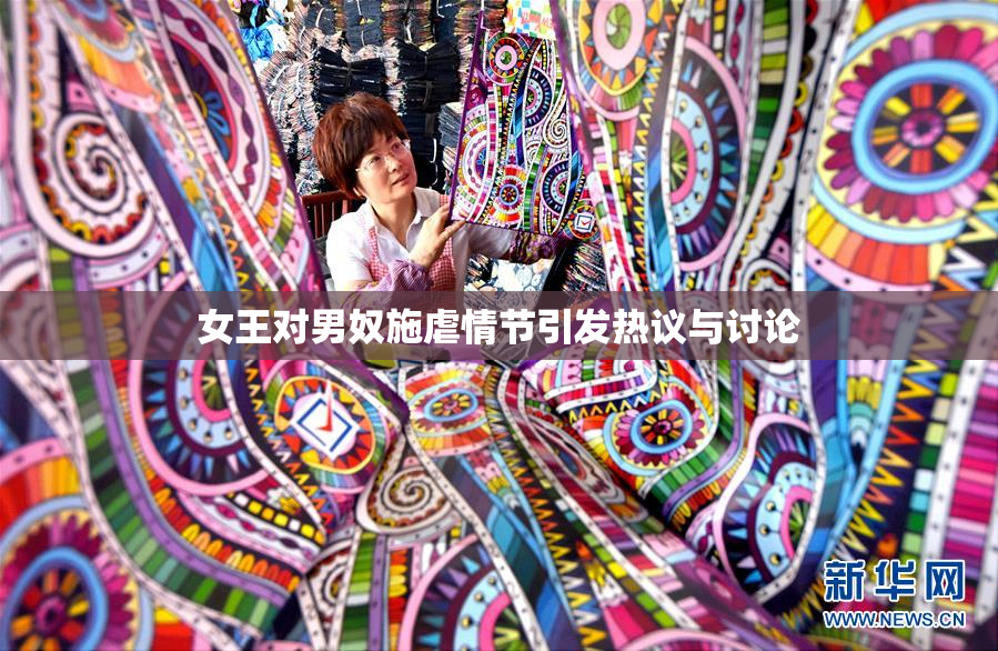 女王对男奴施虐情节引发热议与讨论