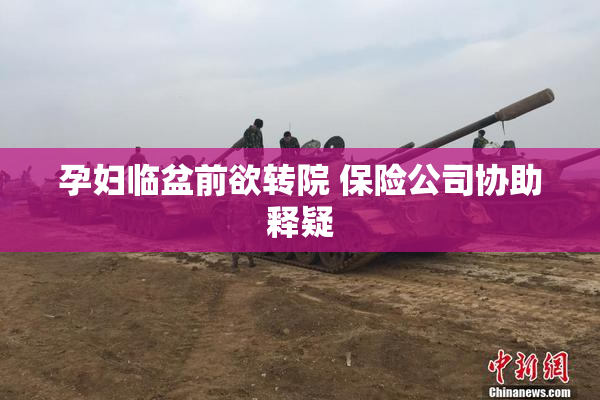 孕妇临盆前欲转院 保险公司协助释疑