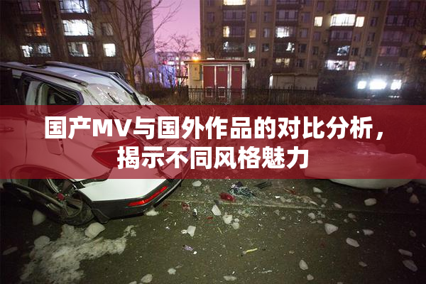 国产MV与国外作品的对比分析，揭示不同风格魅力