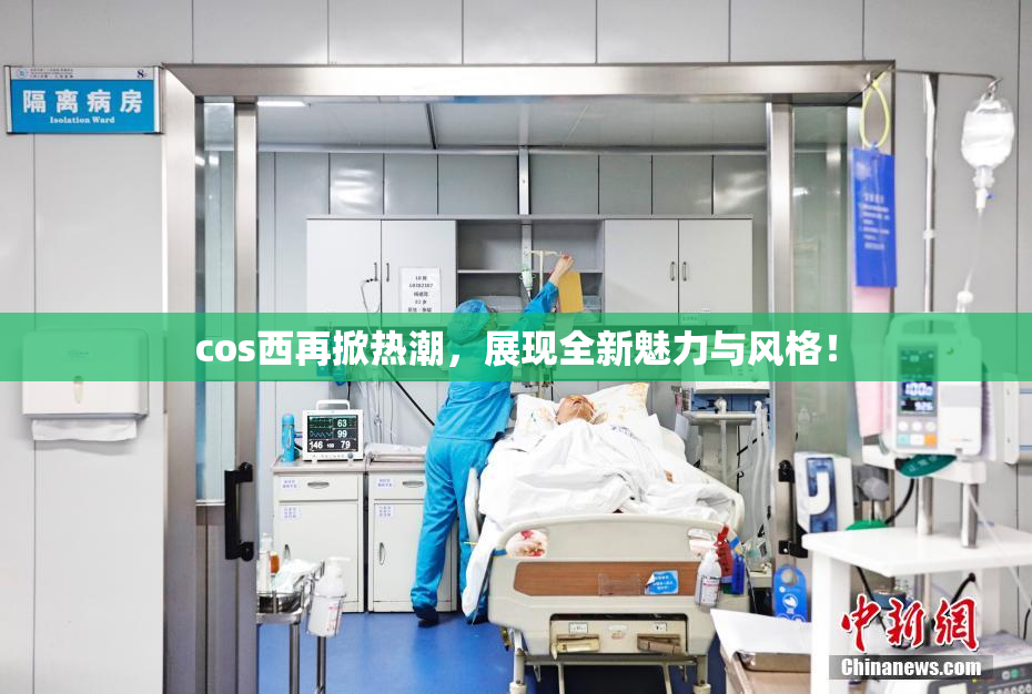 cos西再掀热潮，展现全新魅力与风格！