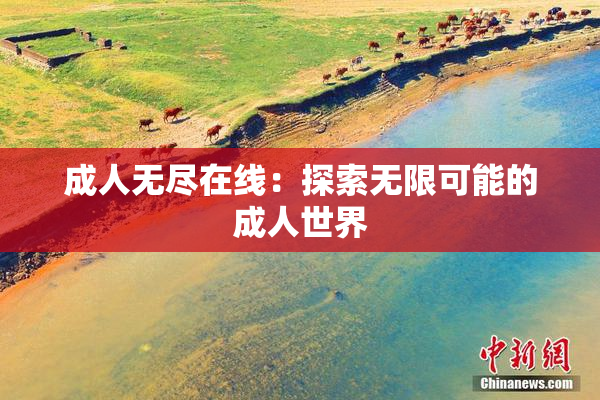 成人无尽在线：探索无限可能的成人世界