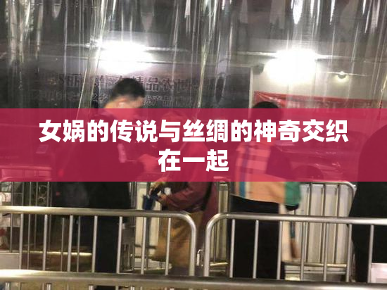 女娲的传说与丝绸的神奇交织在一起