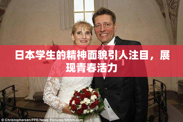 日本学生的精神面貌引人注目，展现青春活力