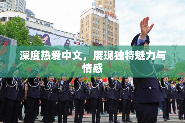 深度热爱中文，展现独特魅力与情感