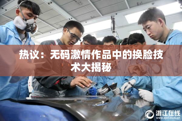 热议：无码激情作品中的换脸技术大揭秘