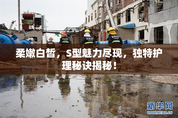 柔嫩白皙，S型魅力尽现，独特护理秘诀揭秘！