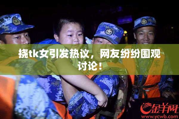 挠tk女引发热议，网友纷纷围观讨论！