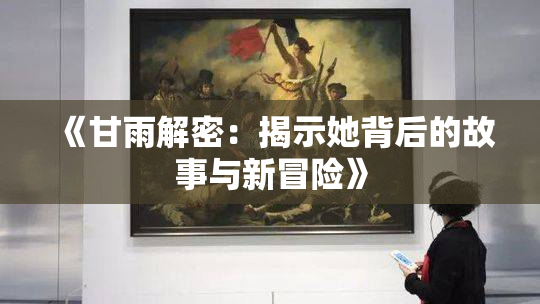 《甘雨解密：揭示她背后的故事与新冒险》
