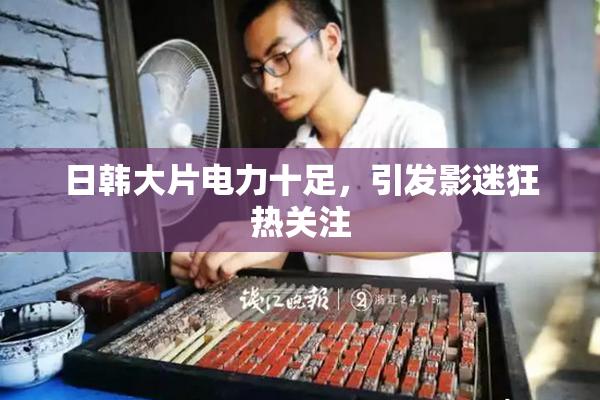 日韩大片电力十足，引发影迷狂热关注