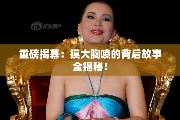 重磅揭幕：摸大胸喷的背后故事全揭秘！