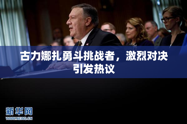 古力娜扎勇斗挑战者，激烈对决引发热议