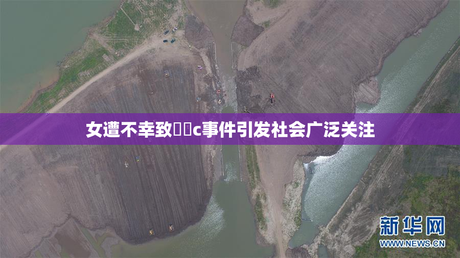 女遭不幸致❌‌c事件引发社会广泛关注