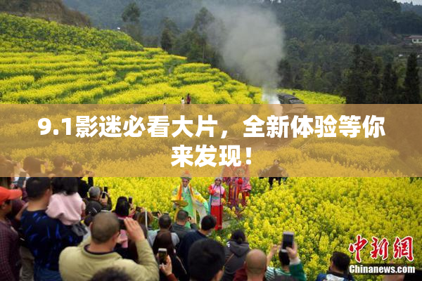 9.1影迷必看大片，全新体验等你来发现！