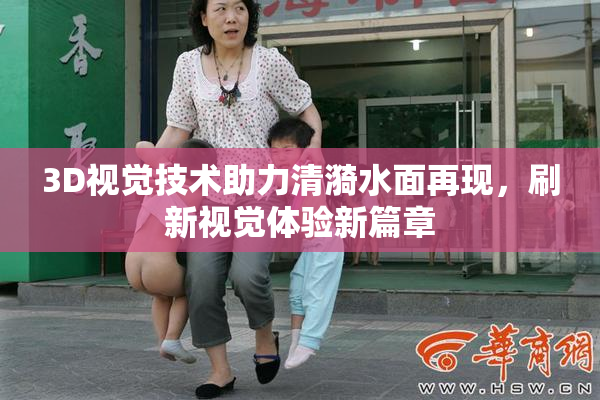 3D视觉技术助力清漪水面再现，刷新视觉体验新篇章