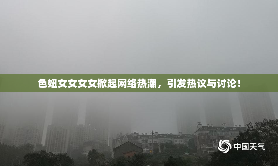 色妞女女女女掀起网络热潮，引发热议与讨论！