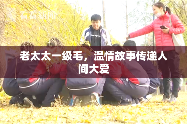 老太太一级毛，温情故事传递人间大爱