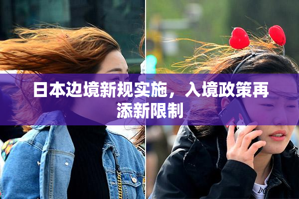 日本边境新规实施，入境政策再添新限制