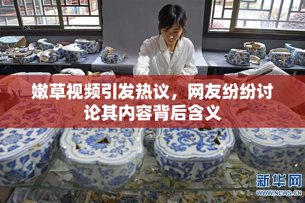 嫩草视频引发热议，网友纷纷讨论其内容背后含义