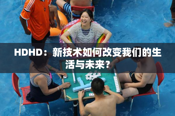 HDHD：新技术如何改变我们的生活与未来？