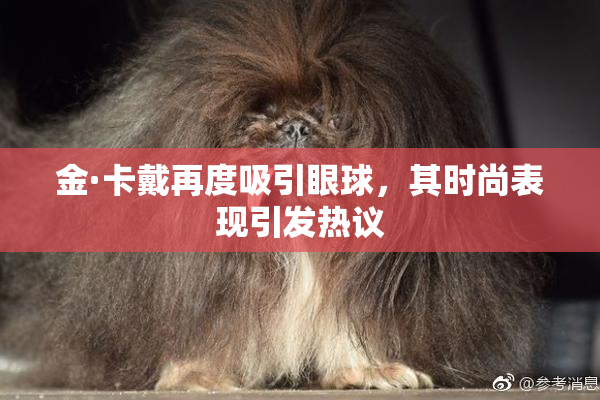 金·卡戴再度吸引眼球，其时尚表现引发热议