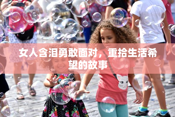 女人含泪勇敢面对，重拾生活希望的故事