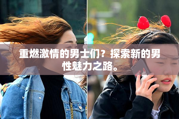 重燃激情的男士们？探索新的男性魅力之路。