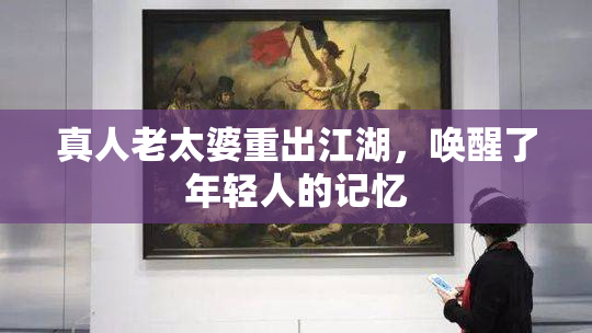 真人老太婆重出江湖，唤醒了年轻人的记忆