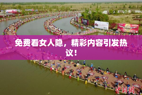 免费看女人隐，精彩内容引发热议！