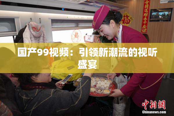国产99视频：引领新潮流的视听盛宴