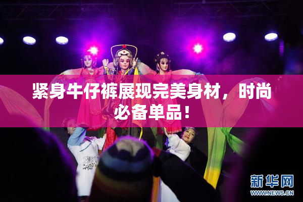 紧身牛仔裤展现完美身材，时尚必备单品！