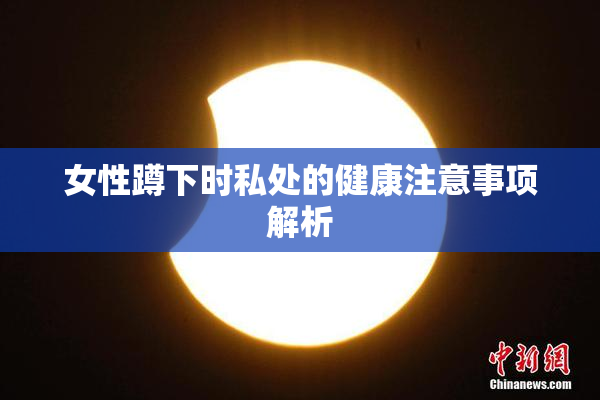 女性蹲下时私处的健康注意事项解析
