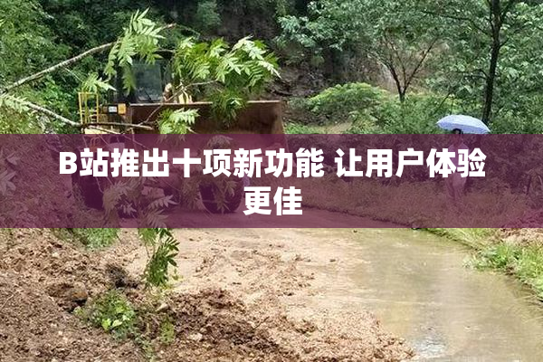 B站推出十项新功能 让用户体验更佳