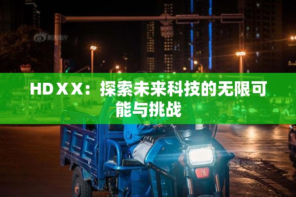 HDⅩX：探索未来科技的无限可能与挑战